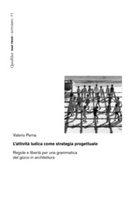 L'attività ludica come strategia progettuale. Regole e libertà per una grammatica del gioco in architettura - Librerie.coop