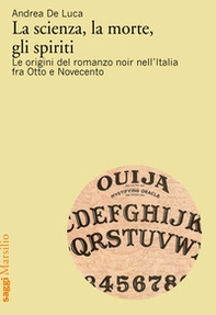 La scienza, la morte, gli spiriti. Le origini del romanzo noir nell'Italia fra Otto e Novecento - Librerie.coop
