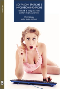 Goffaggini erotiche e involuzioni prosaiche. Elementi di stile per novelli scrittori di romanzi erotici - Librerie.coop