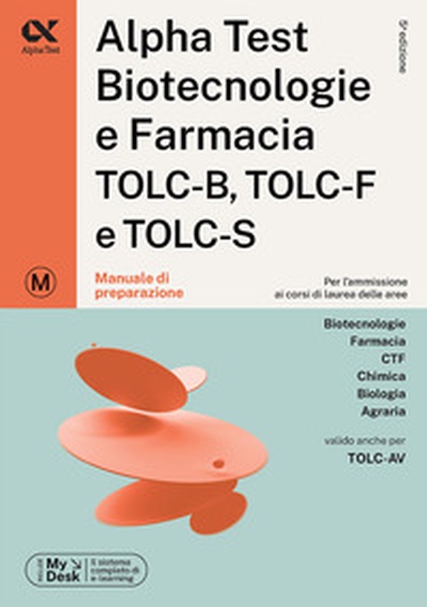 Alpha Test. Biotecnologie e farmacia. TOLC-B, TOLC-F e TOLC-S. Manuale di preparazione. Ediz. MyDesk - Librerie.coop Alpha Test. Biotecnologie e farmacia. TOLC-B, TOLC-F e TOLC-S. Manuale di preparazione. Ediz. MyDesk - Librerie.coop