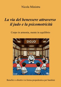 La via del benessere attraverso il judo e la psicomotricità. Corpo in armonia, mente in equilibrio. Benefici e obiettivi in forma propedeutica per bambini - Librerie.coop