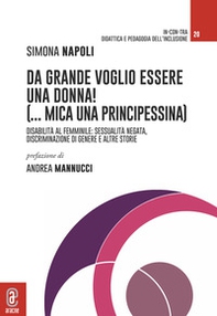 Da grande voglio essere una donna! (...mica una principessina). Disabilità al femminile: sessualità negata, discriminazione di genere e altre storie - Librerie.coop