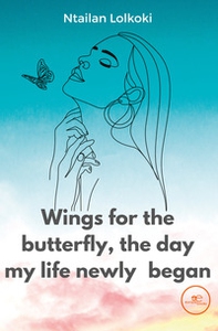 Wings for the butterfly, the day my life newly began - Librerie.coop