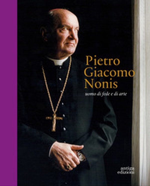 Pietro Giacomo Nonis. Uomo di fede e di arte - Librerie.coop