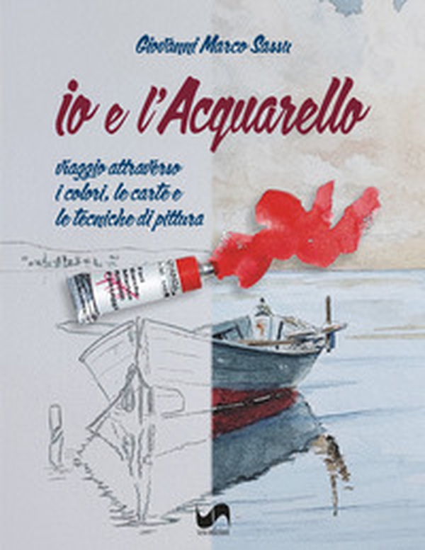 Io e l'acquarello. Viaggio attraverso i colori, le carte e le tecniche di pittura - Librerie.coop