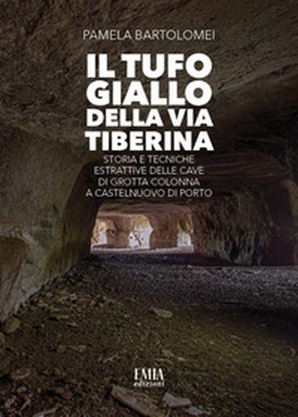 Il tufo giallo della Via Tiberina. Storia e tecniche estrattive delle Cave di Grotta Colonna a Castelnuovo di Porto - Librerie.coop Il tufo giallo della Via Tiberina. Storia e tecniche estrattive delle Cave di Grotta Colonna a Castelnuovo di Porto - Librerie.coop