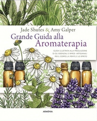 Grande guida alla aromaterapia. Guida illustrata alla miscelazione di oli essenziali e rimedi artigianali per il corpo, la mente, e lo spirito - Librerie.coop