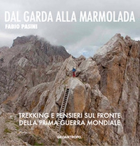 Dal Garda alla Marmolada. Trekking e pensieri lungo il fronte della prima guerra mondiale - Librerie.coop