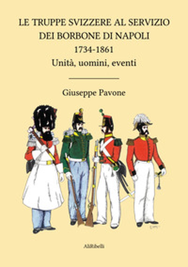 Le truppe svizzere al servizio dei Borbone di Napoli 1734-1861. Unità, uomini, eventi - Librerie.coop Le truppe svizzere al servizio dei Borbone di Napoli 1734-1861. Unità, uomini, eventi - Librerie.coop