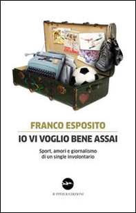 Io vi voglio bene assai. Sport, amori e giornalismo di un single involontario - Librerie.coop