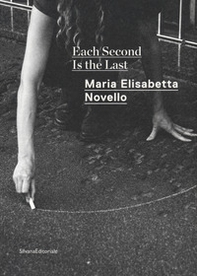 Maria Elisabetta Novello. Each second is the last. Catalogo della mostra (Roma, febbraio-giugno 2020). Ediz. italiana e inglese - Librerie.coop