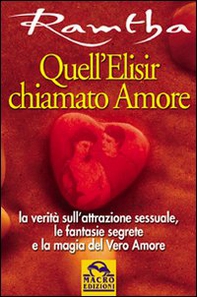 Quell'elisir chiamato amore. La verità sull'attrazione sessuale, le fantasie segrete e la magia del vero amore - Librerie.coop