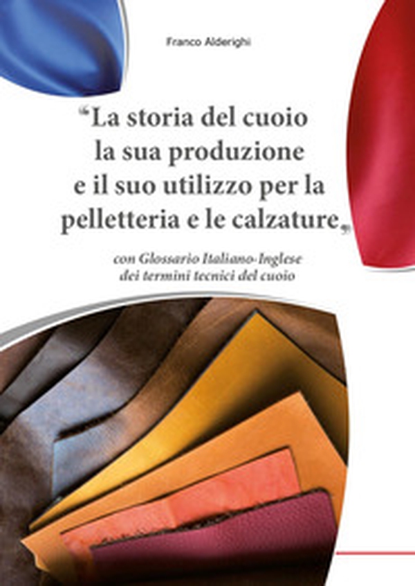 La storia del cuoio la sua produzione e il suo utilizzo per la pelletteria e le calzature - Librerie.coop La storia del cuoio la sua produzione e il suo utilizzo per la pelletteria e le calzature - Librerie.coop