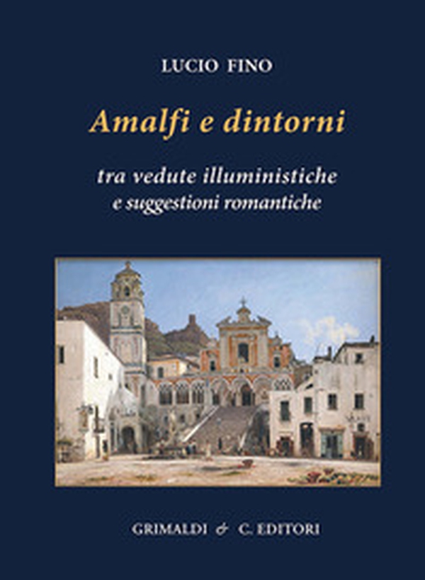 Amalfi e dintorni. Tra visioni illuministiche e suggestioni romantiche - Librerie.coop Amalfi e dintorni. Tra visioni illuministiche e suggestioni romantiche - Librerie.coop
