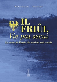 Il Friul. Vie pai secui. La storie de Patrie che no ti àn mai contât - Librerie.coop