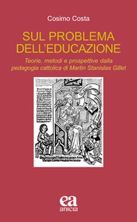 Sul problema dell'educazione. Teorie, metodi e prospettive dalla pedagogia cattolica di Martin Stanislas Gillet - Librerie.coop