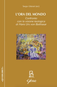 L'ora del mondo. Confronto con la visione teologica di Hans Urs von Balthasar - Librerie.coop L'ora del mondo. Confronto con la visione teologica di Hans Urs von Balthasar - Librerie.coop