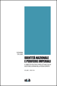 Identità nazionale e periferie imperiali. Il dibattito politico e intellettuale sulla questione ucraina nella Russia zarista - Vol. 1 - Librerie.coop