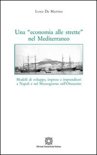 Una «economia alle strette» nel Mediterraneo. Modelli di sviluppo, imprese e imprenditori a Napoli e nel Mezzogiorno nell'Ottocento - Librerie.coop