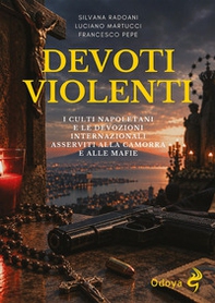 Devoti violenti. I culti napoletani e le devozioni internazionali asservite alla camorra e alle mafie - Librerie.coop