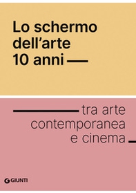 Lo chermo dell'arte 10 anni. Tra arte contemporanea e cinema - Librerie.coop