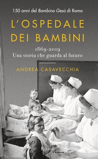 L'ospedale dei bambini. 1869-2019. Una storia che guarda al futuro. 150 anni del Bambino Gesù di Roma - Librerie.coop