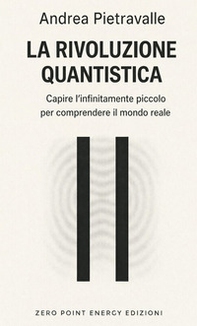 La rivoluzione quantistica. Capire l'infinitamente piccolo per comprendere il mondo reale - Librerie.coop