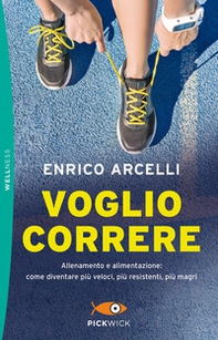 Voglio correre. Allenamento e alimentazione: come diventare più veloci, più resistenti, più magri - Librerie.coop