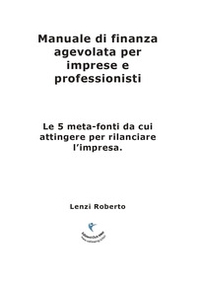 Manuale di finanza agevolata per imprese e professionisti. Le 5 meta-fonti da cui attingere per rilanciare l'impresa - Librerie.coop Manuale di finanza agevolata per imprese e professionisti. Le 5 meta-fonti da cui attingere per rilanciare l'impresa - Librerie.coop