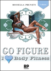 Go figure. I love body fitness. I segreti e consigli per chiunque voglia intraprendere la strada del successo nel figure e body fitness - Librerie.coop