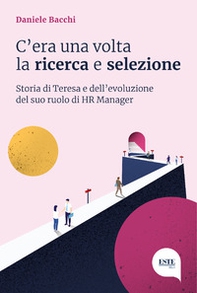 C'era una volta la ricerca e selezione. Storia di Teresa e dell'evoluzione del suo ruolo di HR Manager - Librerie.coop C'era una volta la ricerca e selezione. Storia di Teresa e dell'evoluzione del suo ruolo di HR Manager - Librerie.coop