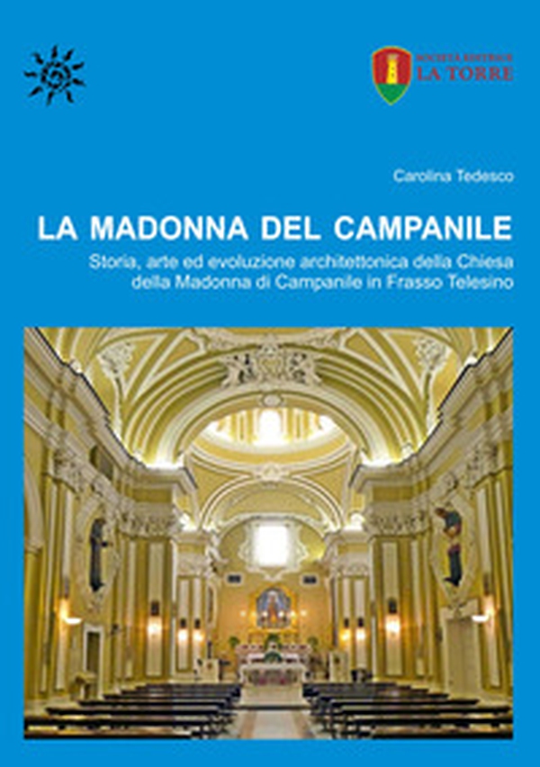 La Madonna del Campanile. Storia, arte ed evoluzione architettonica della Chiesa della Madonna di Campanile in Frasso Telesino - Librerie.coop La Madonna del Campanile. Storia, arte ed evoluzione architettonica della Chiesa della Madonna di Campanile in Frasso Telesino - Librerie.coop