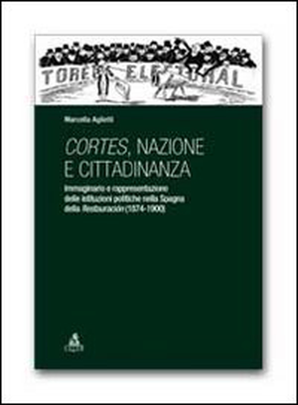 Cortes, nazione e cittadinanza. Immaginario e rappresentazione delle istituzioni politiche nella Spagna della Restauracion (1874-1900) - Librerie.coop
