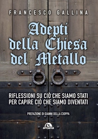 Adepti della Chiesa del Metallo. Riflessioni su ciò che siamo stati per capire ciò che siamo diventati - Librerie.coop