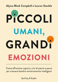 Piccoli umani, grandi emozioni. Come affrontare capricci, crisi di pianto e paure per crescere bambini emotivamente intelligenti - Librerie.coop
