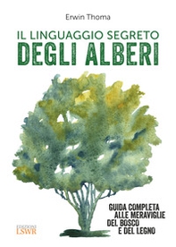 Il linguaggio segreto degli alberi. Guida completa alle meraviglie del bosco e del legno - Librerie.coop