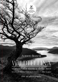 Wildtellina. Viaggio alla ricerca della luce tra Valtellina, Valchiavenna e Alto Lario - Librerie.coop