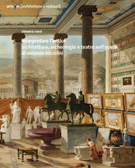 Interpretare l'antico. Architettura, archeologia e teatro nell'opera di Antonio Niccolini - Librerie.coop