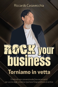 Rock your business. Torniamo in vetta. Il metodo non convenzionale (ma necessario) per uscire dagli schemi e riportare l'imprenditore al vertice - Librerie.coop
