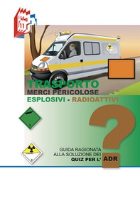 Trasporto merci pericolose. Guida ragionata alla soluzione dei Quiz per l'ADR. Esplosivi-Radioattivi - Librerie.coop Trasporto merci pericolose. Guida ragionata alla soluzione dei Quiz per l'ADR. Esplosivi-Radioattivi - Librerie.coop