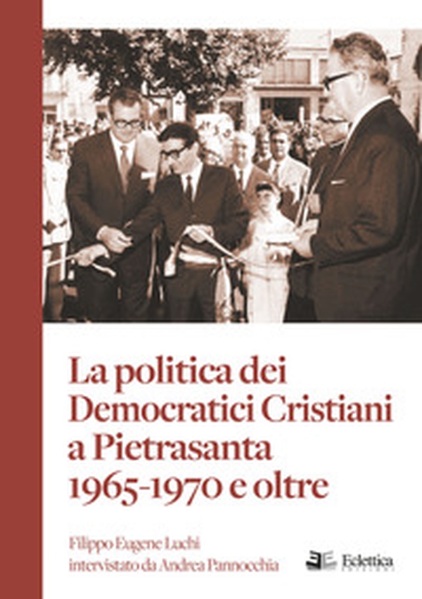 La politica dei Democratici Cristiani a Pietrasanta 1965-1970 e oltre - Librerie.coop La politica dei Democratici Cristiani a Pietrasanta 1965-1970 e oltre - Librerie.coop