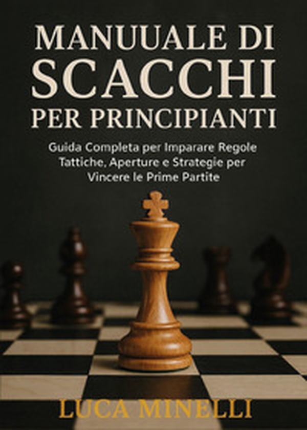 Manuale di scacchi per principianti. Guida completa per imparare regole, tattiche, aperture e strategie per vincere le prime partite - Librerie.coop