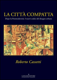 La città compatta. Dopo la Postmodernità. I nuovi codici del disegno urbano - Librerie.coop