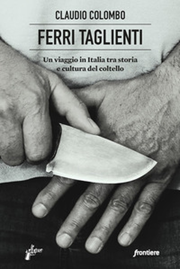 Ferri taglienti. Un viaggio in Italia tra storia e cultura del coltello - Librerie.coop Ferri taglienti. Un viaggio in Italia tra storia e cultura del coltello - Librerie.coop