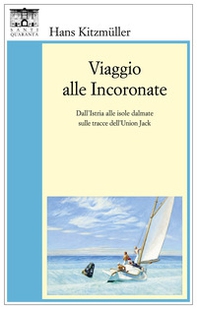 Viaggio alle Incoronate. Dall'Istria alle isole dalmate sulle tracce dell'Union Jack - Librerie.coop