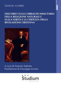 Discorso sugli obblighi immutabili della religione naturale e sulla verità e la certezza della rivelazione cristiana - Librerie.coop