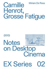 Camille Herot, Grosse Fatigue. Notes on Desktop Cinema - Librerie.coop