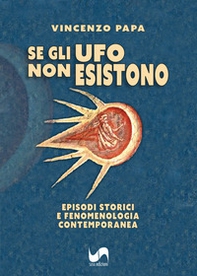 Se gli Ufo non esistono. Episodi storici e fenomenologia contemporanea - Librerie.coop