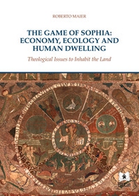 The game of Sophia: economy, ecology and human dwelling. Theological issues to inhabit the land - Librerie.coop