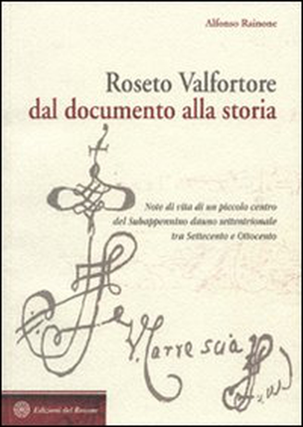 Roseto Valfortore. Dal documento alla storia. Note di vita di un piccolo centro del subappennino dauno settentrionale tra '700 e '800 - Librerie.coop Roseto Valfortore. Dal documento alla storia. Note di vita di un piccolo centro del subappennino dauno settentrionale tra '700 e '800 - Librerie.coop